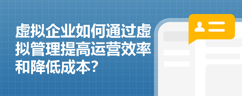 虚拟企业如何通过虚拟管理提高运营效率和降低成本？