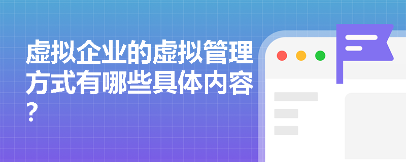 虚拟企业的虚拟管理方式有哪些具体内容? 虚拟企业的虚拟管理方式有哪些具体内容?