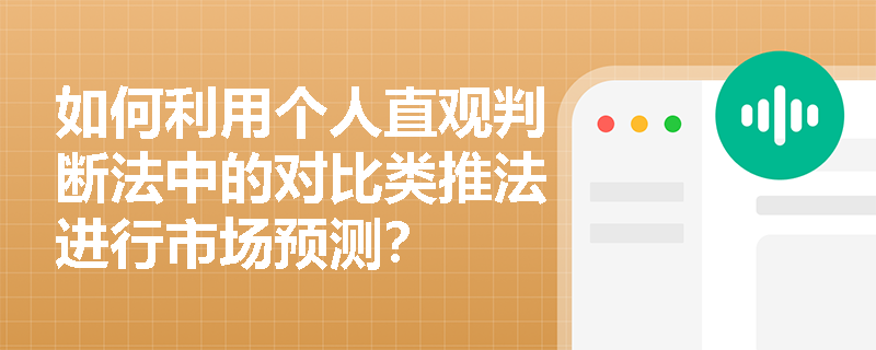 如何利用个人直观判断法中的对比类推法进行市场预测？