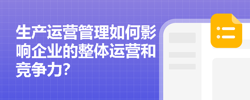 生产运营管理如何影响企业的整体运营和竞争力? 生产运营管理如何影响企业的整体运营和竞争力?