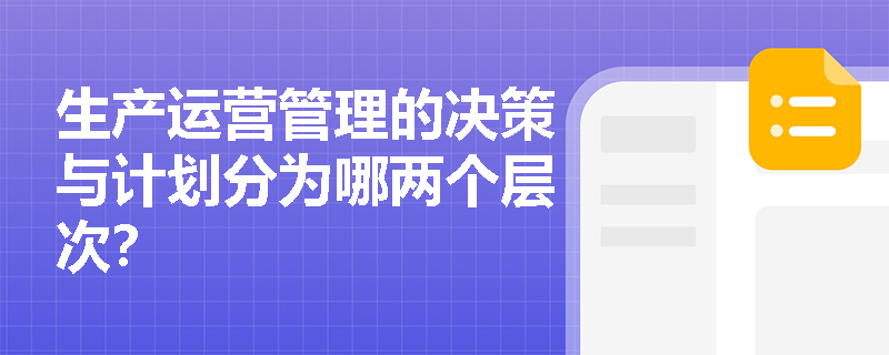 生产运营管理的决策与计划分为哪两个层次？