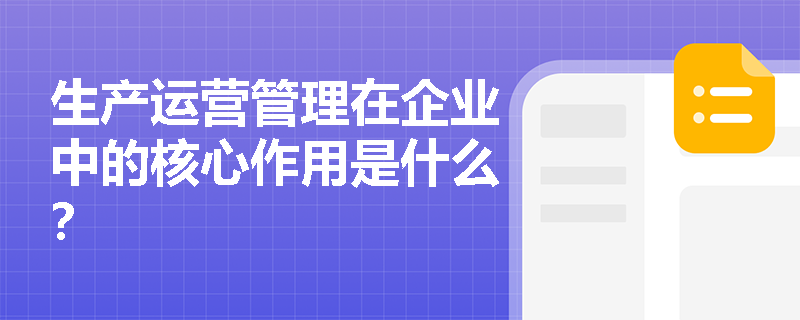 生产运营管理在企业中的核心作用是什么? 生产运营管理在企业中的核心作用是什么?