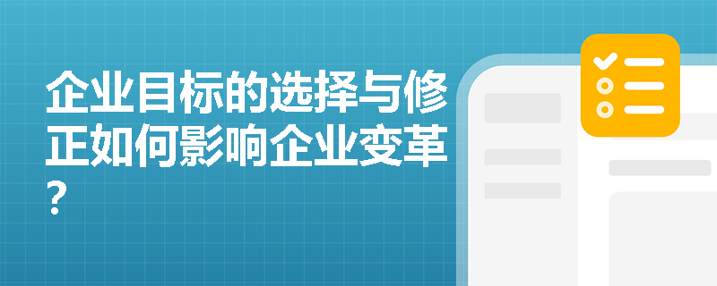 企业目标的选择与修正如何影响企业变革? 企业目标的选择与修正如何影响企业变革?