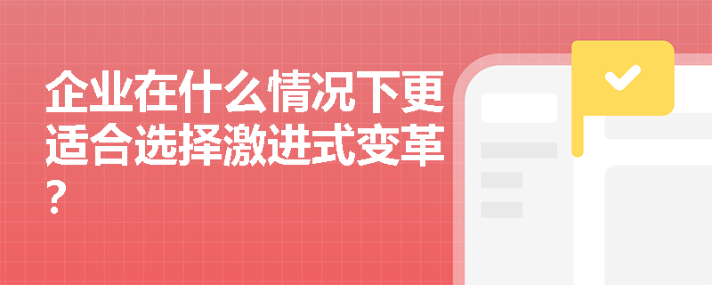 企业在什么情况下更适合选择激进式变革？