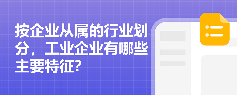 按企业从属的行业划分，工业企业有哪些主要特征？
