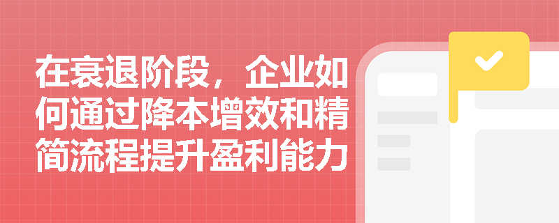 在衰退阶段，企业如何通过降本增效和精简流程提升盈利能力？