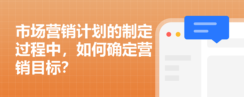 市场营销计划的制定过程中，如何确定营销目标？