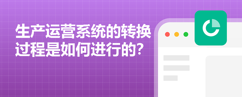 生产运营系统的转换过程是如何进行的？