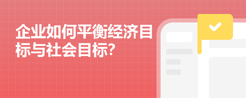 企业如何平衡经济目标与社会目标？