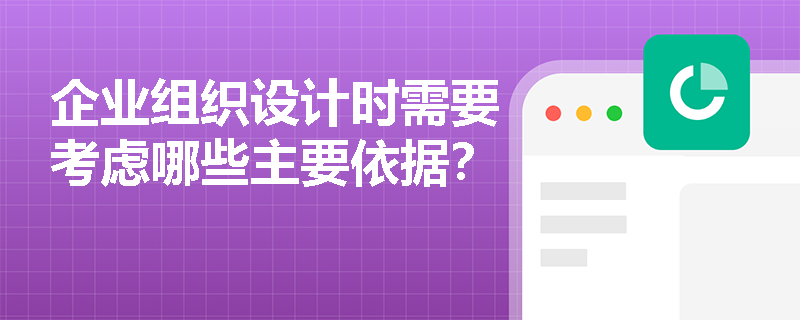 企业组织设计时需要考虑哪些主要依据？