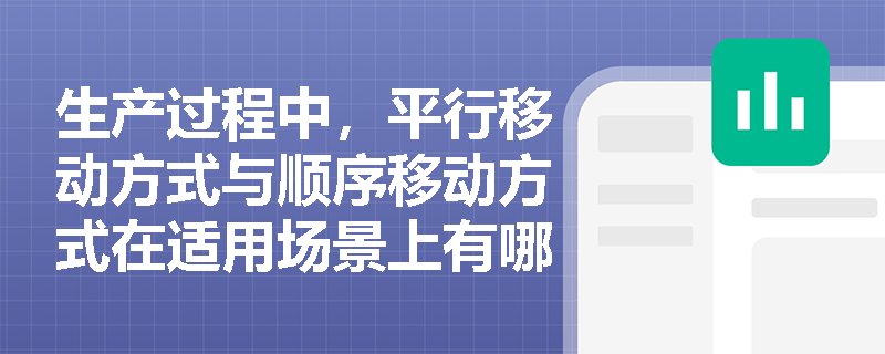 生产过程中,平行移动方式与顺序移动方式在适用场景上有哪些区别? 生产过程中,平行移动方式与顺序移动方式在适用场景上有哪些区别?