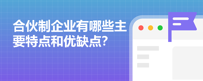 合伙制企业有哪些主要特点和优缺点？