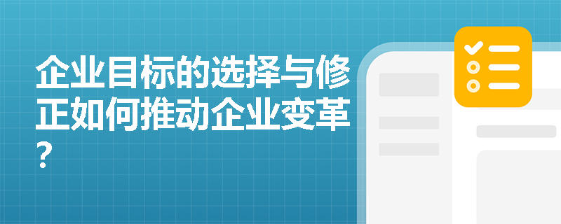 企业目标的选择与修正如何推动企业变革？