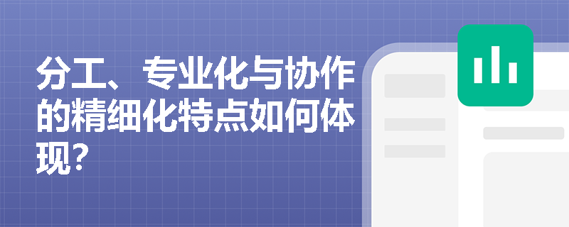分工、专业化与协作的精细化特点如何体现？