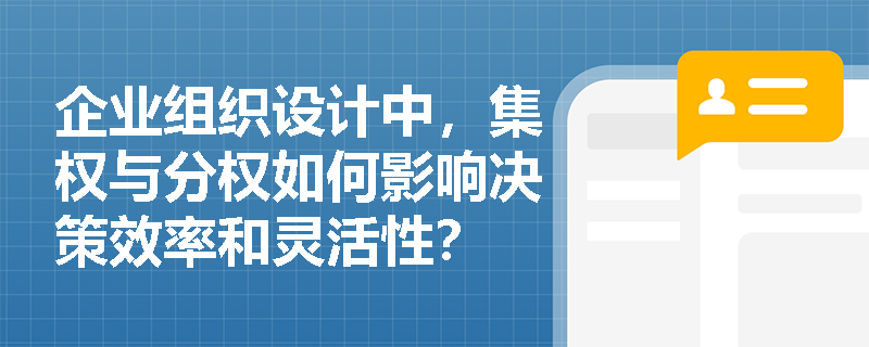 企业组织设计中,集权与分权如何影响决策效率和灵活性? 企业组织设计中,集权与分权如何影响决策效率和灵活性?