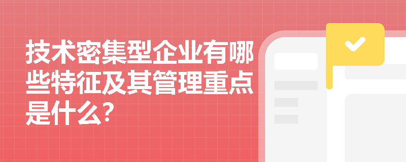 技术密集型企业有哪些特征及其管理重点是什么？