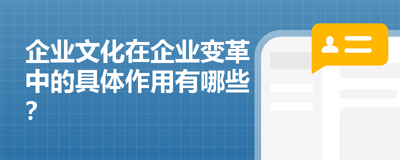 企业文化在企业变革中的具体作用有哪些? 企业文化在企业变革中的具体作用有哪些?