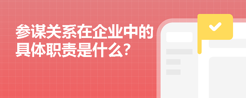 参谋关系在企业中的具体职责是什么？