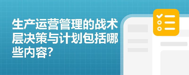 生产运营管理的战术层决策与计划包括哪些内容？