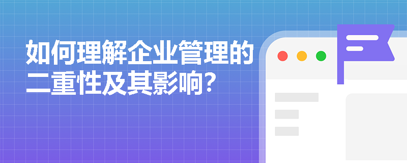 如何理解企业管理的二重性及其影响？