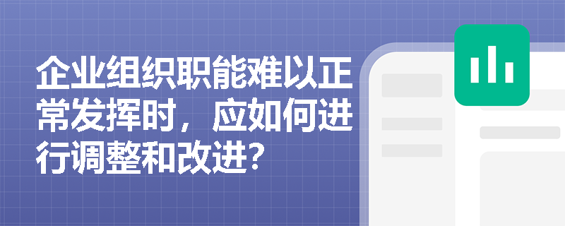企业组织职能难以正常发挥时,应如何进行调整和改进? 企业组织职能难以正常发挥时,应如何进行调整和改进?