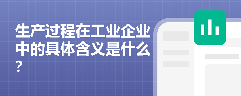 生产过程在工业企业中的具体含义是什么? 生产过程在工业企业中的具体含义是什么?