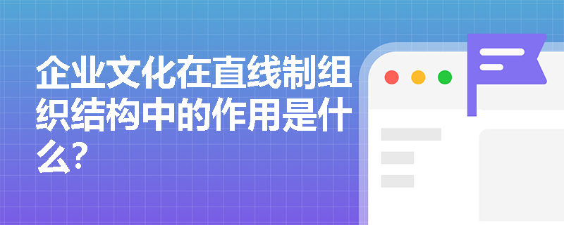 企业文化在直线制组织结构中的作用是什么? 企业文化在直线制组织结构中的作用是什么?
