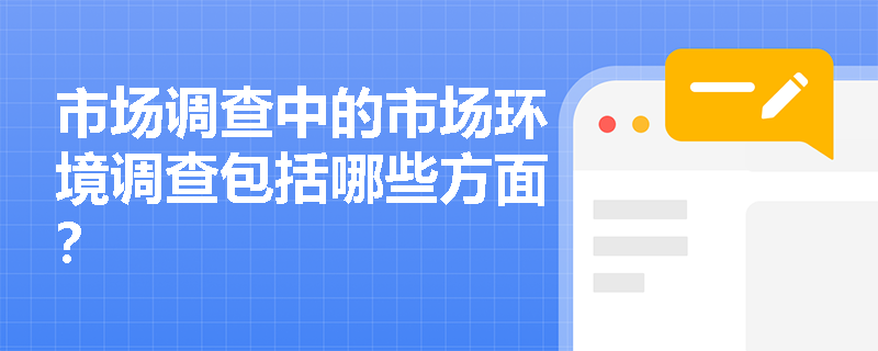 市场调查中的市场环境调查包括哪些方面? 市场调查中的市场环境调查包括哪些方面?