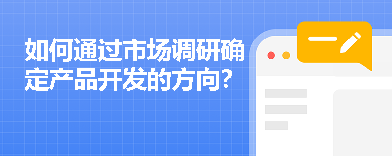 如何通过市场调研确定产品开发的方向？
