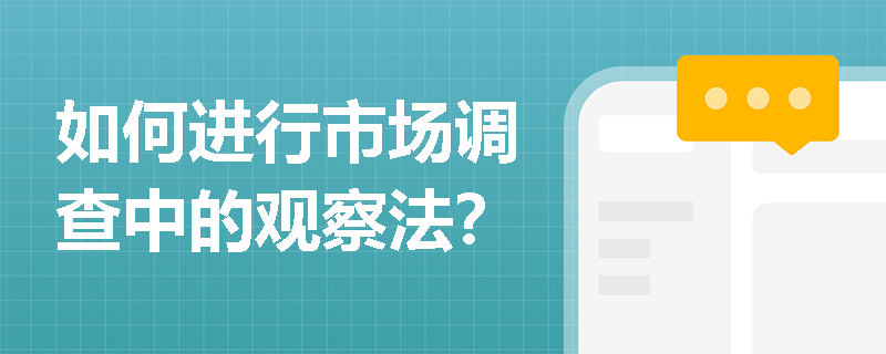 如何进行市场调查中的观察法? 如何进行市场调查中的观察法?