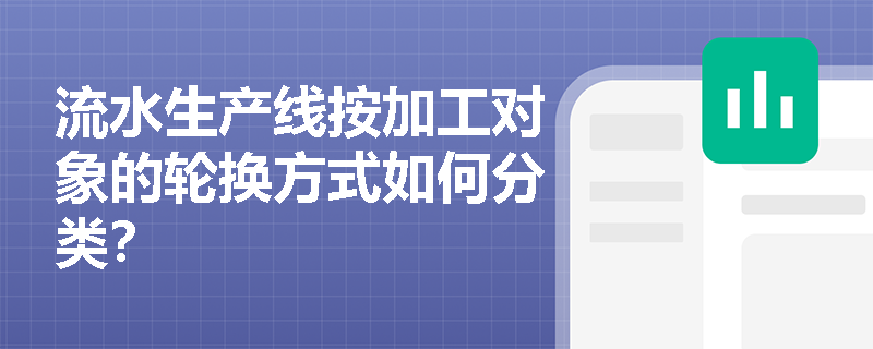 流水生产线按加工对象的轮换方式如何分类？