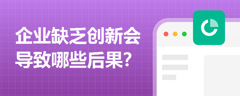 企业缺乏创新会导致哪些后果? 企业缺乏创新会导致哪些后果?