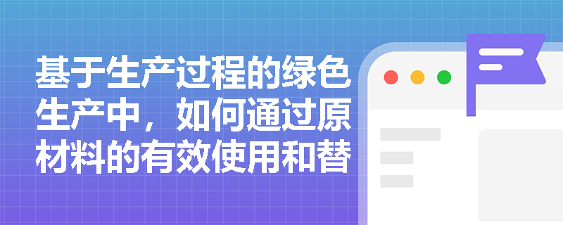 基于生产过程的绿色生产中，如何通过原材料的有效使用和替代来实现绿色生产？