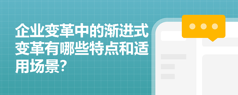 企业变革中的渐进式变革有哪些特点和适用场景？