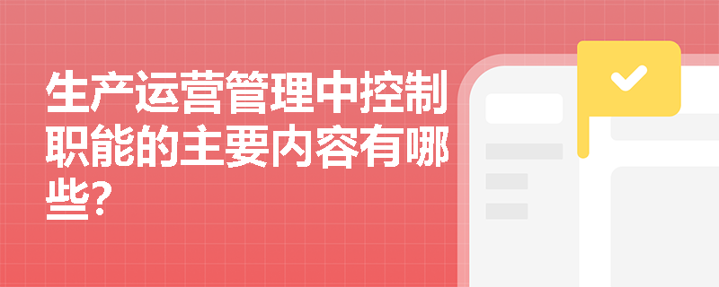 生产运营管理中控制职能的主要内容有哪些？