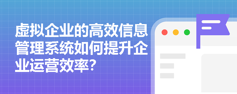 虚拟企业的高效信息管理系统如何提升企业运营效率? 虚拟企业的高效信息管理系统如何提升企业运营效率?