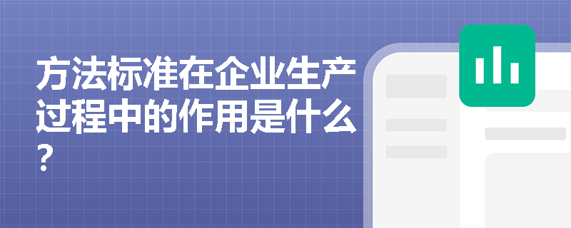 方法标准在企业生产过程中的作用是什么? 方法标准在企业生产过程中的作用是什么?
