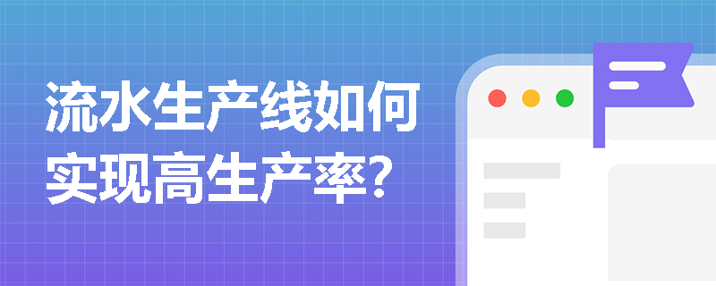流水生产线如何实现高生产率? 流水生产线如何实现高生产率?