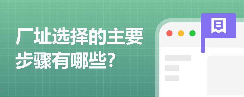 厂址选择的主要步骤有哪些? 厂址选择的主要步骤有哪些?
