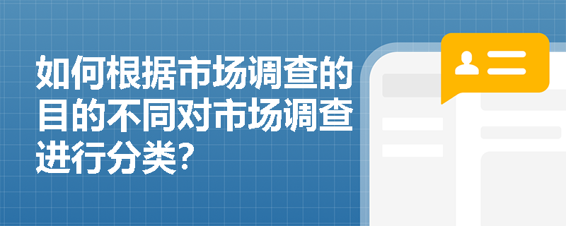 如何根据市场调查的目的不同对市场调查进行分类? 如何根据市场调查的目的不同对市场调查进行分类?
