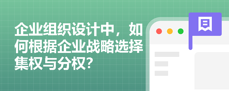 企业组织设计中,如何根据企业战略选择集权与分权? 企业组织设计中,如何根据企业战略选择集权与分权?