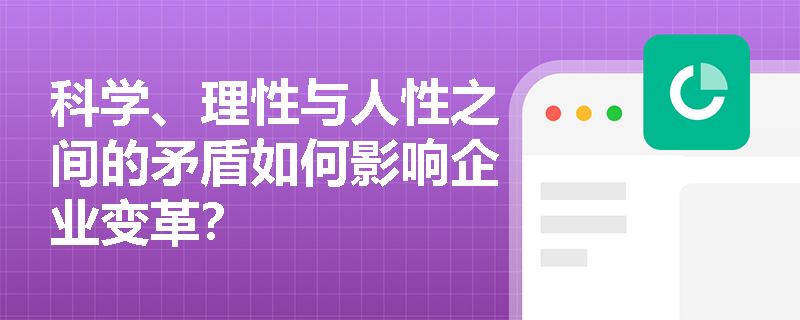 科学、理性与人性之间的矛盾如何影响企业变革？
