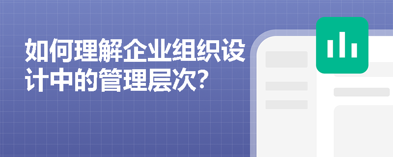 如何理解企业组织设计中的管理层次? 如何理解企业组织设计中的管理层次?