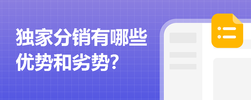 独家分销有哪些优势和劣势? 独家分销有哪些优势和劣势?