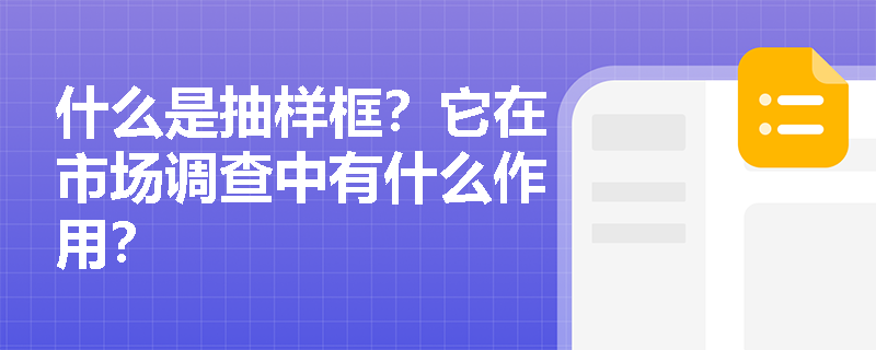 什么是抽样框？它在市场调查中有什么作用？