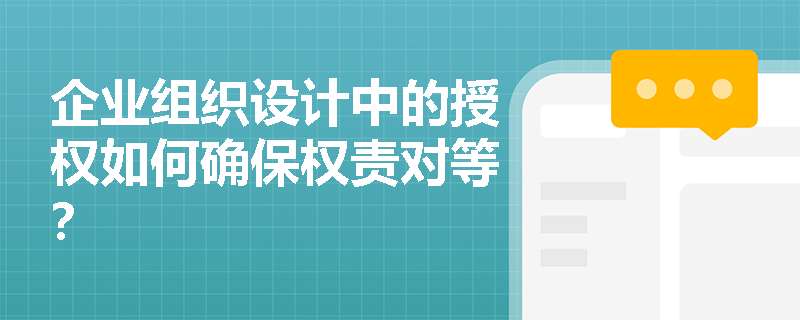 企业组织设计中的授权如何确保权责对等？