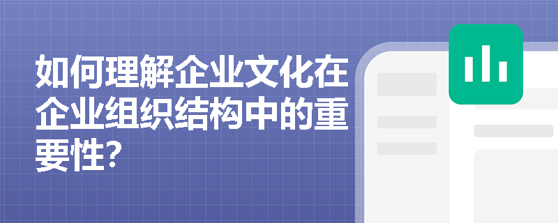 如何理解企业文化在企业组织结构中的重要性? 如何理解企业文化在企业组织结构中的重要性?