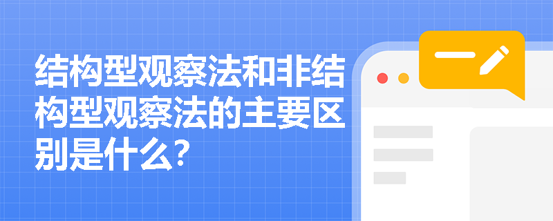 结构型观察法和非结构型观察法的主要区别是什么？