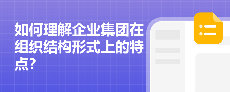 如何理解企业集团在组织结构形式上的特点？