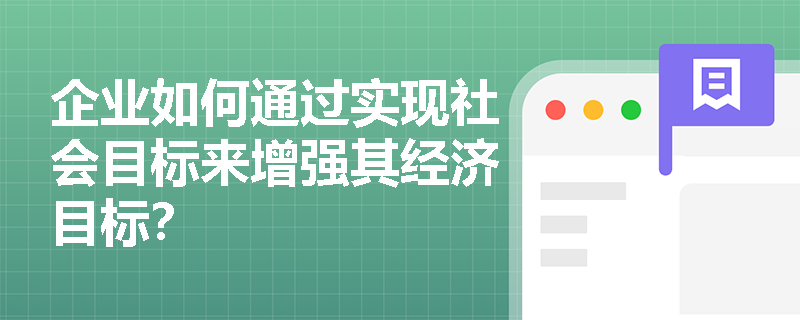 企业如何通过实现社会目标来增强其经济目标？